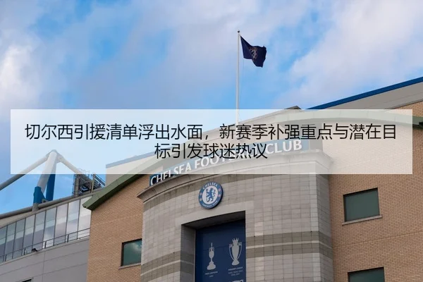 切尔西引援清单浮出水面，新赛季补强重点与潜在目标引发球迷热议